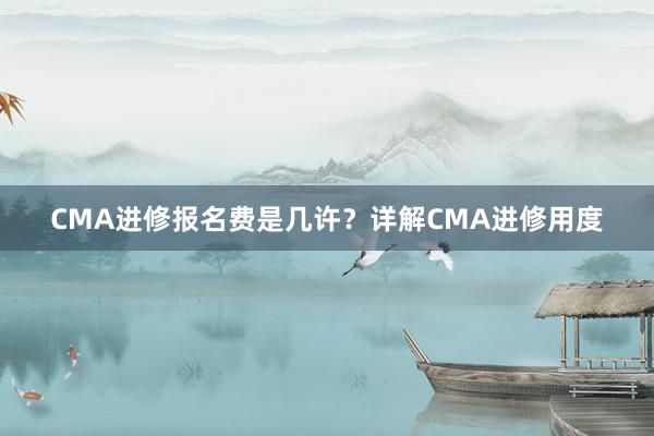 CMA进修报名费是几许？详解CMA进修用度