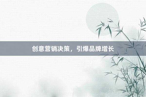 创意营销决策，引爆品牌增长