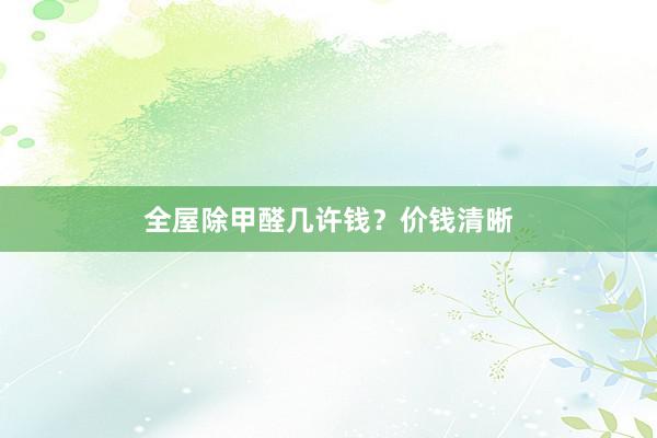全屋除甲醛几许钱？价钱清晰